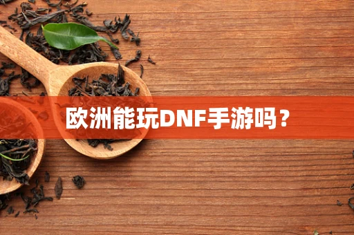 欧洲能玩DNF手游吗？