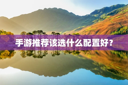 手游推荐该选什么配置好？
