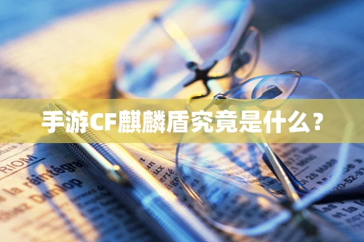 手游CF麒麟盾究竟是什么？