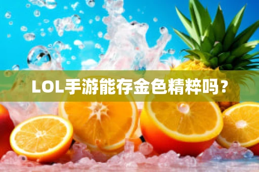 LOL手游能存金色精粹吗？