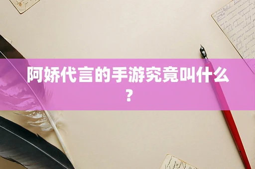 阿娇代言的手游究竟叫什么？