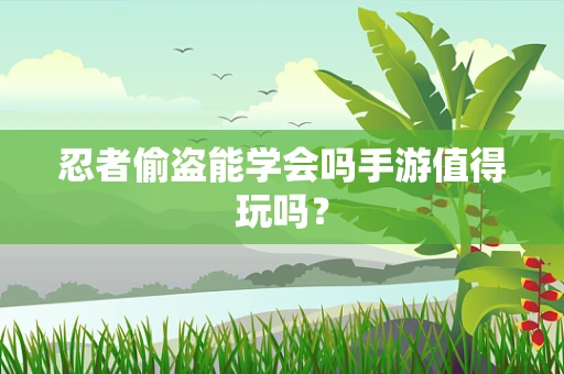 忍者偷盗能学会吗手游值得玩吗？