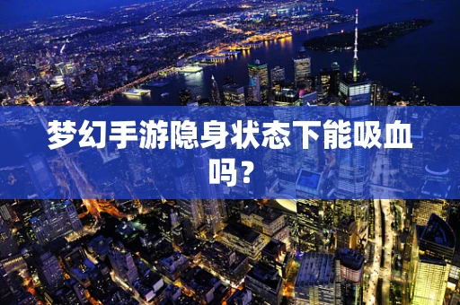 梦幻手游隐身状态下能吸血吗？