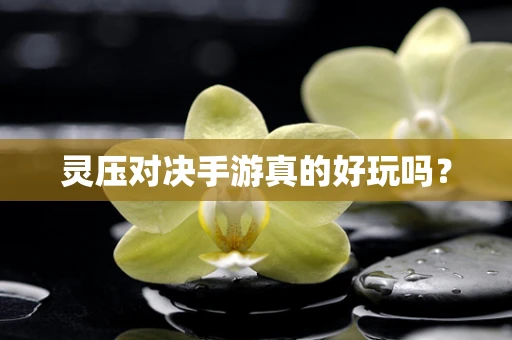 灵压对决手游真的好玩吗？