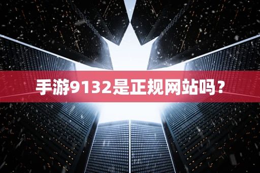 手游9132是正规网站吗？