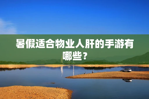 暑假适合物业人肝的手游有哪些？