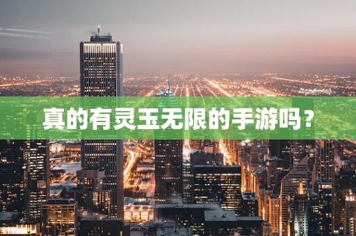 真的有灵玉无限的手游吗？
