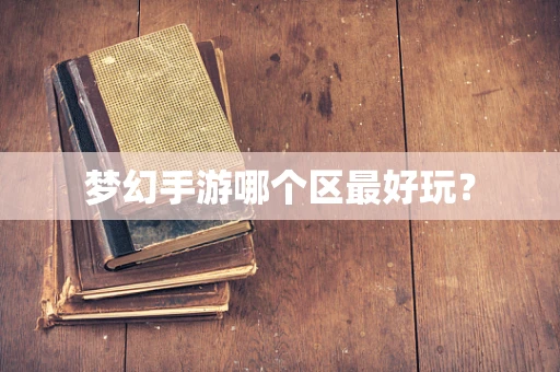 梦幻手游哪个区最好玩？