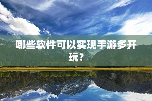 哪些软件可以实现手游多开玩？