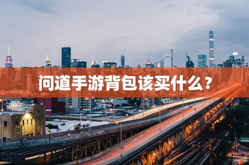 问道手游背包该买什么？