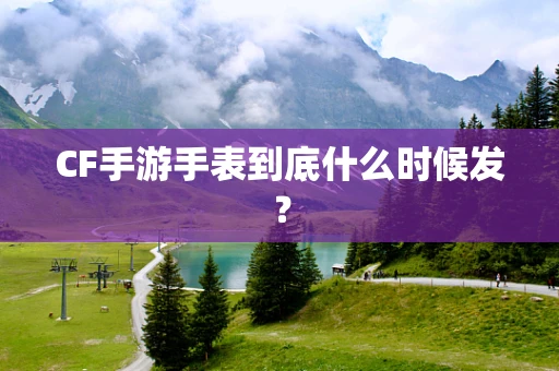 CF手游手表到底什么时候发？