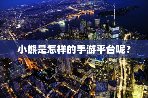小熊是怎样的手游平台呢？