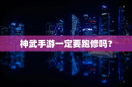 神武手游一定要跑修吗？