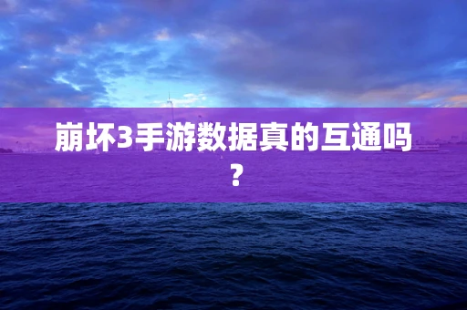崩坏3手游数据真的互通吗？