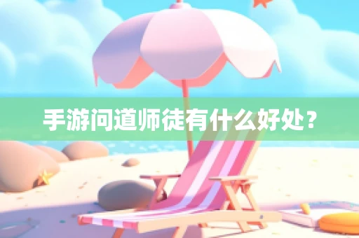 手游问道师徒有什么好处？