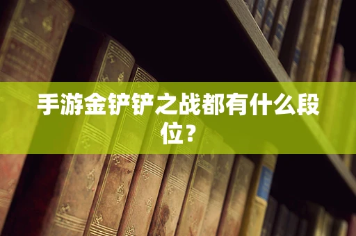 手游金铲铲之战都有什么段位？