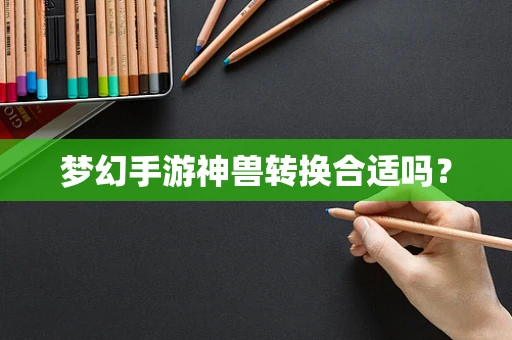 梦幻手游神兽转换合适吗？