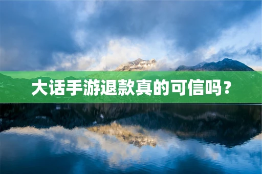 大话手游退款真的可信吗？
