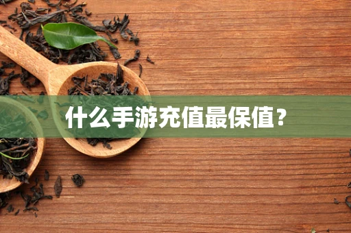 什么手游充值最保值？
