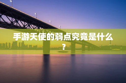 手游天使的弱点究竟是什么？