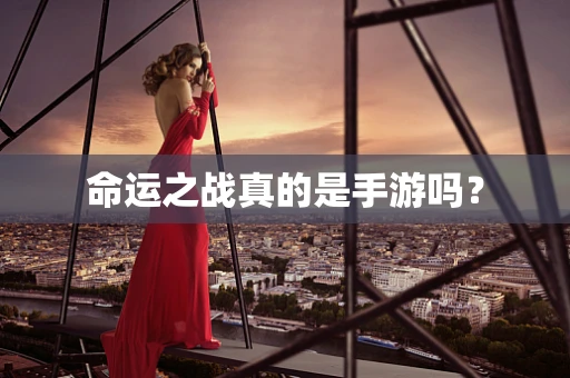 命运之战真的是手游吗？