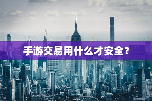 手游交易用什么才安全？