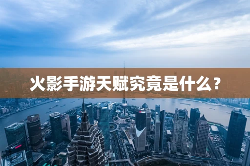 火影手游天赋究竟是什么？