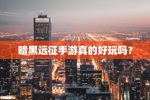 暗黑远征手游真的好玩吗？