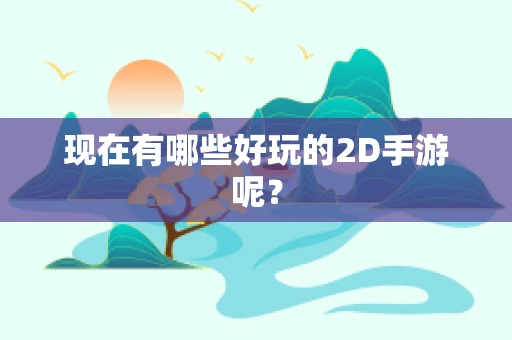 现在有哪些好玩的2D手游呢？