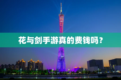 花与剑手游真的费钱吗？