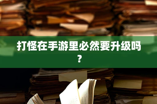 打怪在手游里必然要升级吗？
