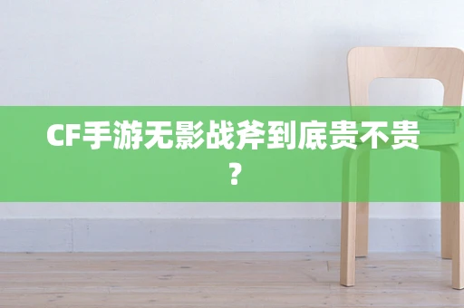 CF手游无影战斧到底贵不贵？