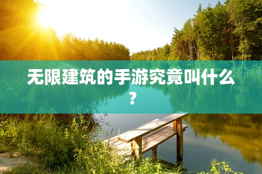 无限建筑的手游究竟叫什么？