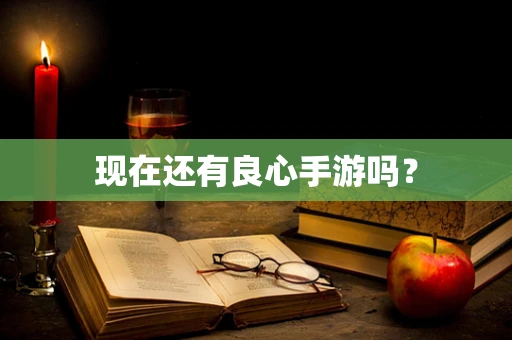现在还有良心手游吗？