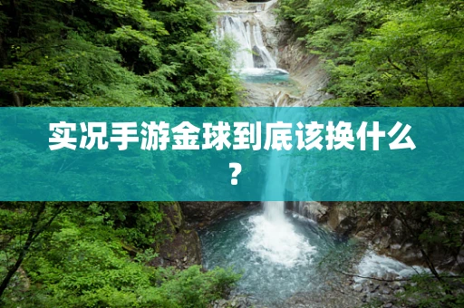 实况手游金球到底该换什么？
