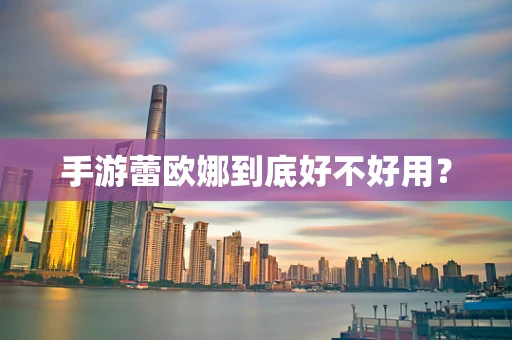 手游蕾欧娜到底好不好用？