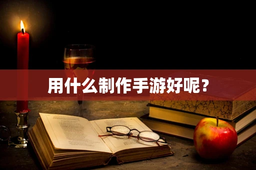 用什么制作手游好呢？