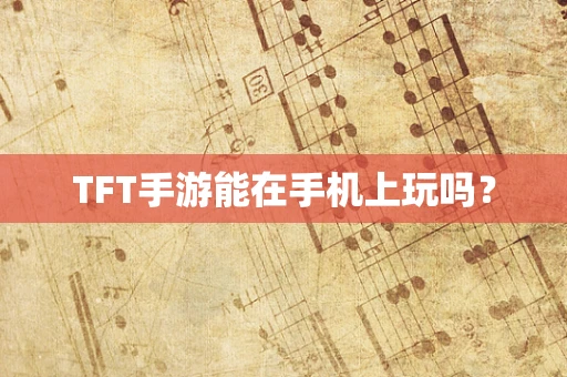 TFT手游能在手机上玩吗？