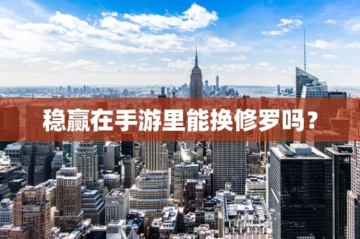稳赢在手游里能换修罗吗？