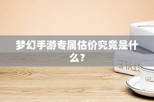 梦幻手游专属估价究竟是什么？