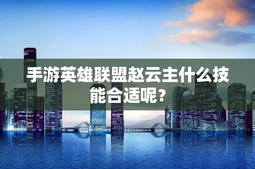 手游英雄联盟赵云主什么技能合适呢？