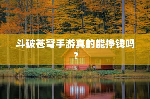 斗破苍穹手游真的能挣钱吗？
