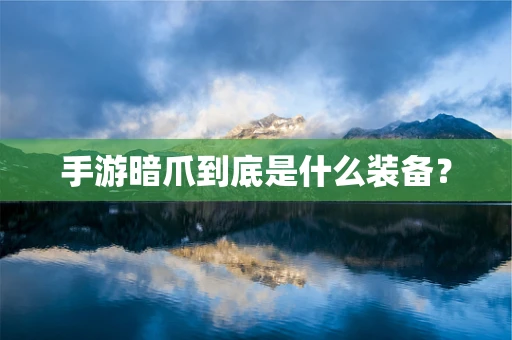 手游暗爪到底是什么装备？