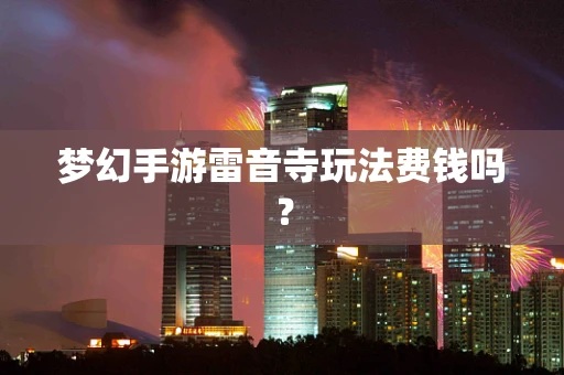 梦幻手游雷音寺玩法费钱吗？