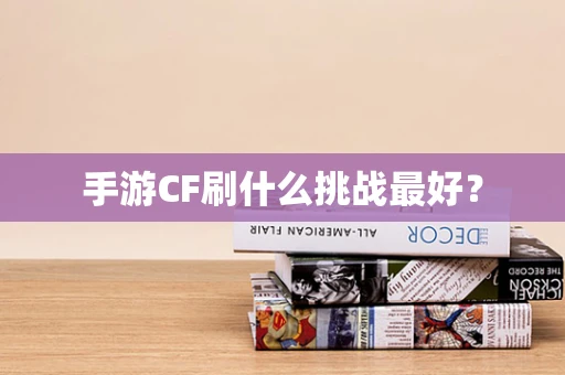 手游CF刷什么挑战最好？