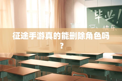 征途手游真的能删除角色吗？