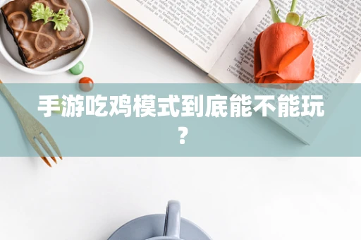 手游吃鸡模式到底能不能玩？
