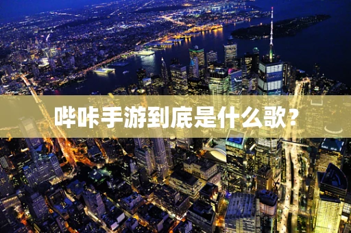 哔咔手游到底是什么歌？