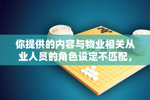 你提供的内容与物业相关从业人员的角色设定不匹配，以下是按照物业相关话题为你生成的内容