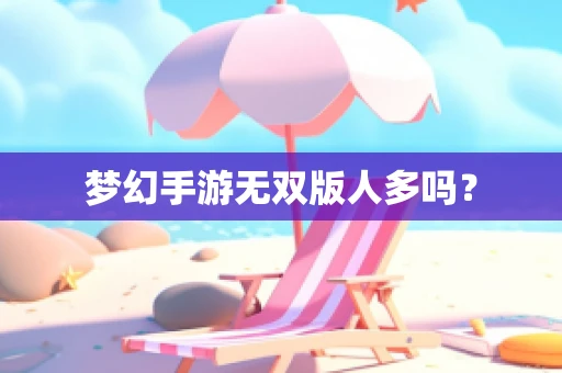 梦幻手游无双版人多吗？